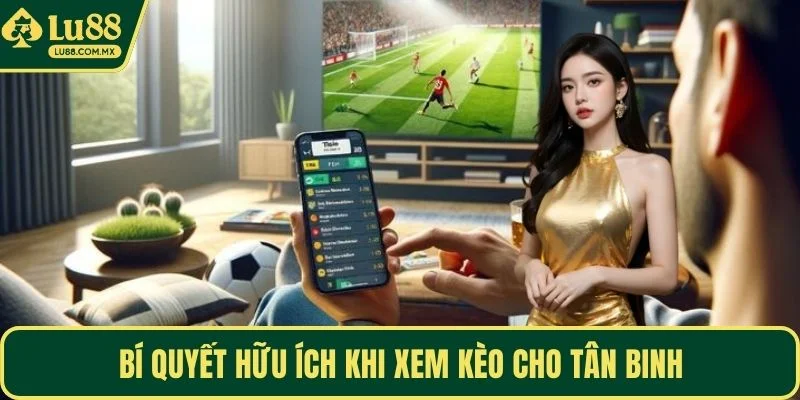 Bí quyết hữu ích khi xem kèo cho tân binh