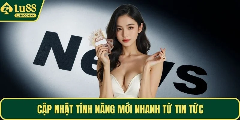 Cập nhật tính năng mới nhanh từ tin tức