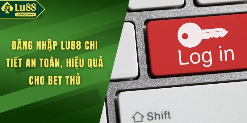 Đăng Nhập LU88 Chi Tiết An Toàn, Hiệu Quả Cho Bet Thủ