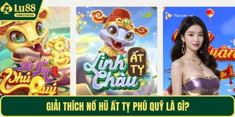 Giải thích nổ hũ Ất Tỵ Phú Quý là gì?