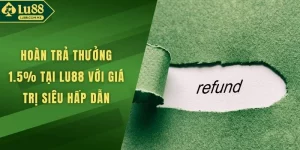 Hoàn Trả Thưởng 1.5% Tại LU88 Với Giá Trị Siêu Hấp Dẫn