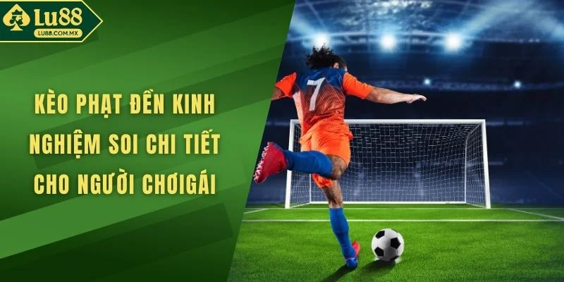 Kèo Phạt Đền Kinh Nghiệm Soi Chi Tiết Cho Người Chơi